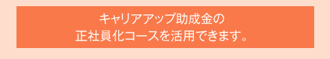 キャリアアップ助成金の正社員化コースを活用できます。