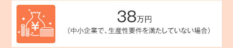 38万円（中小企業で、生産性要件を満たしていない場合）