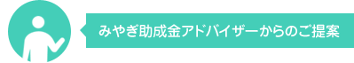 みやぎ助成金アドバイザーからのご提案