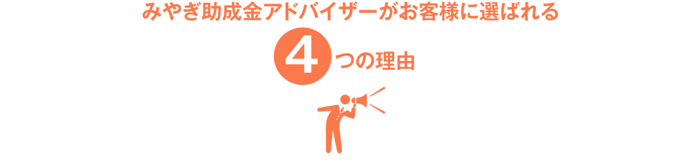 みやぎ助成金アドバイザーがお客様に選ばれる4つの理由