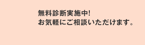 無料診断実施中！お気軽にご相談いただけます。